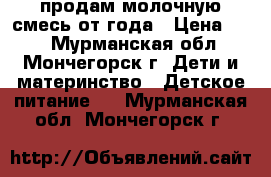 продам молочную смесь от года › Цена ­ 20 - Мурманская обл., Мончегорск г. Дети и материнство » Детское питание   . Мурманская обл.,Мончегорск г.